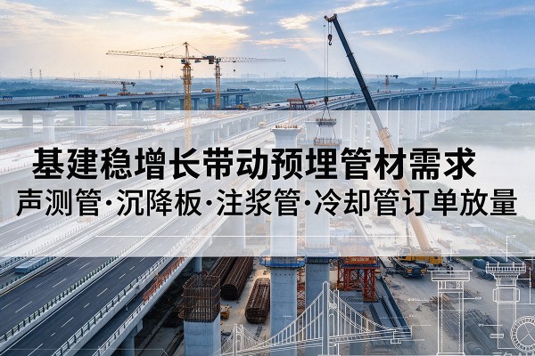 依兰基建稳增长带动预埋监测管材需求,声测管、沉降板、注浆管订单持续放量