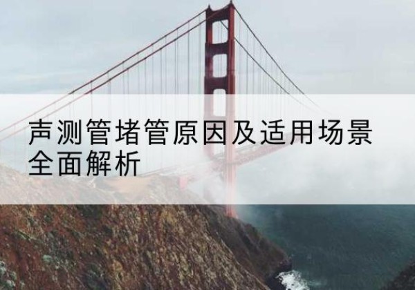 依兰声测管堵管的主要原因有哪些？-声测管堵管原因及适用场景全面解析